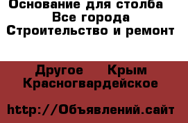 Основание для столба - Все города Строительство и ремонт » Другое   . Крым,Красногвардейское